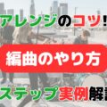 【編曲のコツ！】アレンジのやり方｜初心者向け9ステップを実例付きで解説