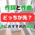 【初心者向け】作詞作曲どっちが先が正解？順番で変わる曲作りのコツ