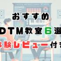 DTM歴15年が体験レビュー！初心者におすすめDTM教室6選【2026最新版】〜選び方のポイントとは？