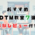 DTM歴15年が体験レビュー！初心者におすすめDTM教室7選【2026最新版】〜選び方のポイントとは？
