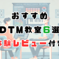 DTM歴15年が体験レビュー！初心者におすすめDTM教室6選【2026最新版】〜選び方のポイントとは？
